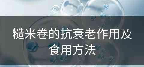 糙米卷的抗衰老作用及食用方法